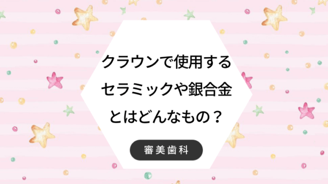 クラウンで使用するセラミックや銀合金とはどんなもの？