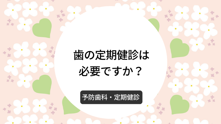 歯の定期健診は必要ですか？