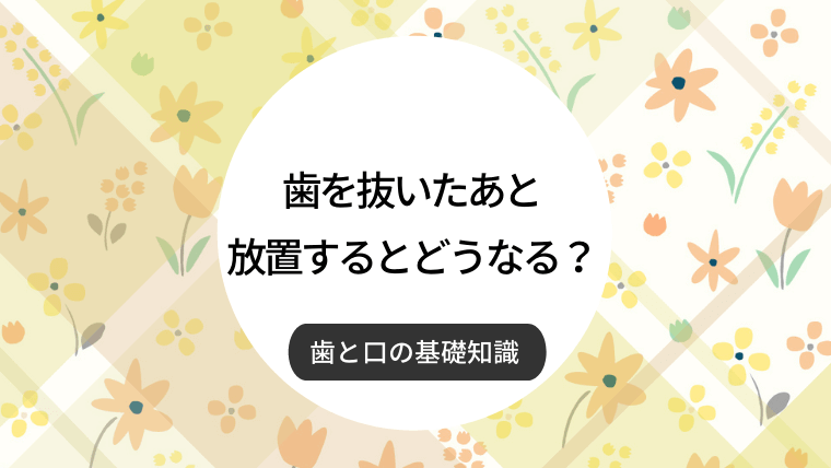 歯を抜いたあと放置するとどうなる？