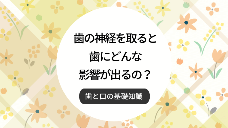 歯の神経を取ると歯にどんな影響が出るの？