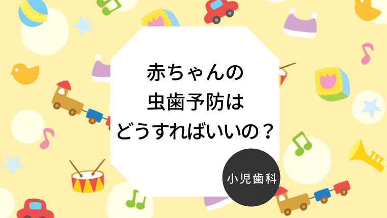 赤ちゃんの虫歯予防はどうすればいいの？