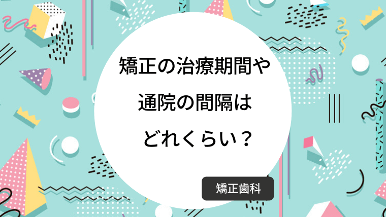 矯正の治療期間や通院感覚はどれくらい？