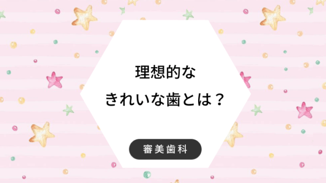 理想的なきれいな歯とは？