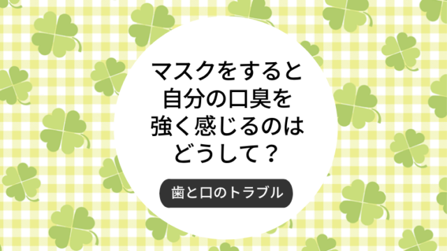 マスクをすると自分の口臭を強く感じるのはどうして？