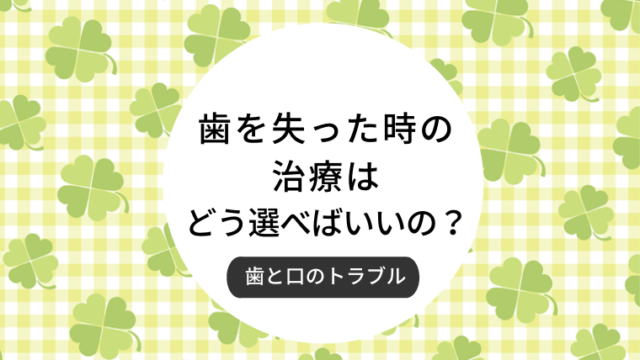 歯を失った時のちりょうはどう選べばいいの？