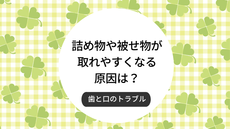 詰め物や被せ物が取れやすくなる原因は？