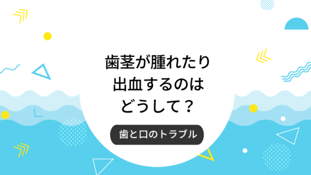 歯茎が腫れたり出血するのはどうして？