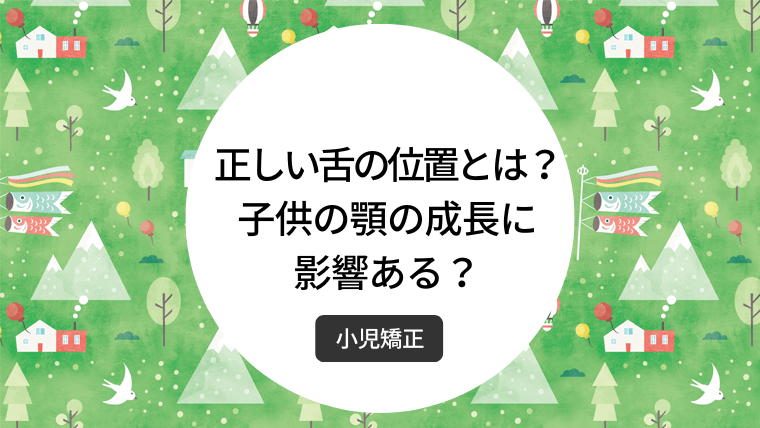 正しい舌の位置とは？子供の顎の成長に影響ある？