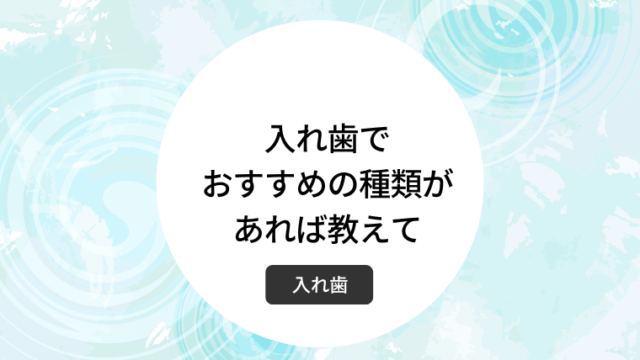 入れ歯でおすすめの種類があれば教えて