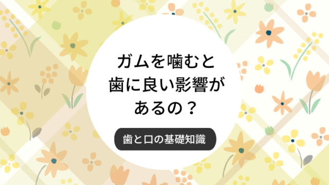 ガムを噛むと歯に良い影響があるの？