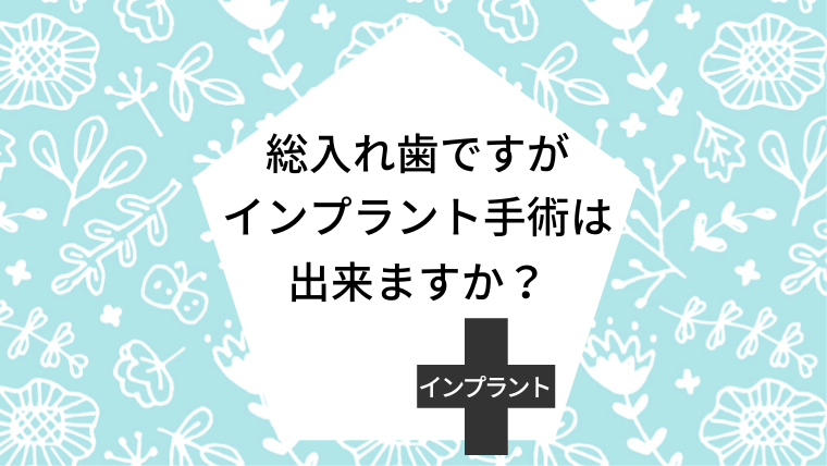 総入れ歯ですがインプラント手術は出来ますか?