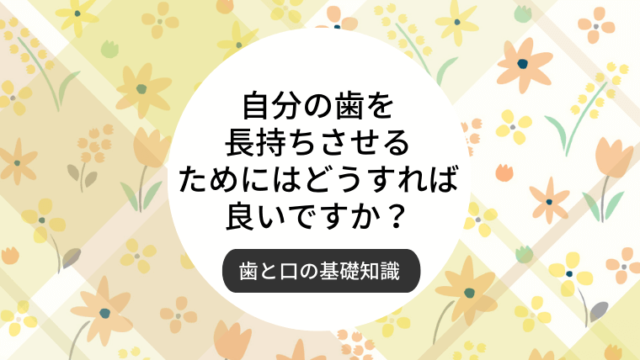 自分の歯を長持ちさせるためにはどうすれば良いですか？