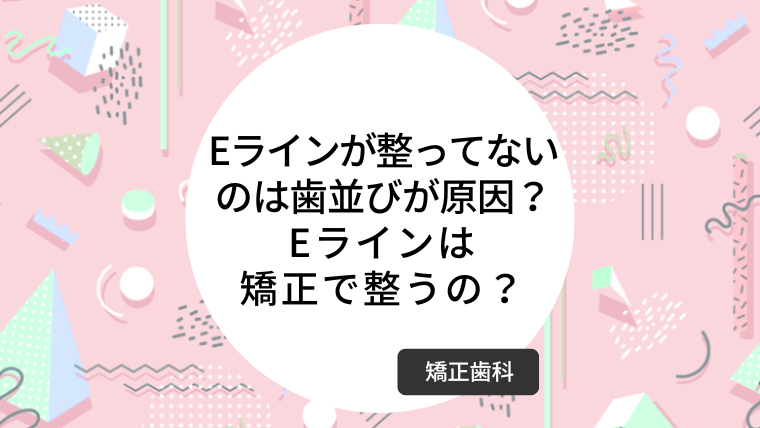 Eラインが整ってないのは歯並びが原因？Eラインは矯正で整うの？