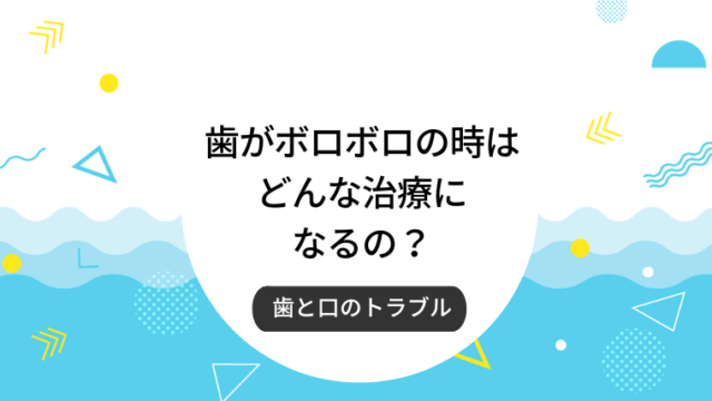 歯がボロボロの時はどんな治療になるの？