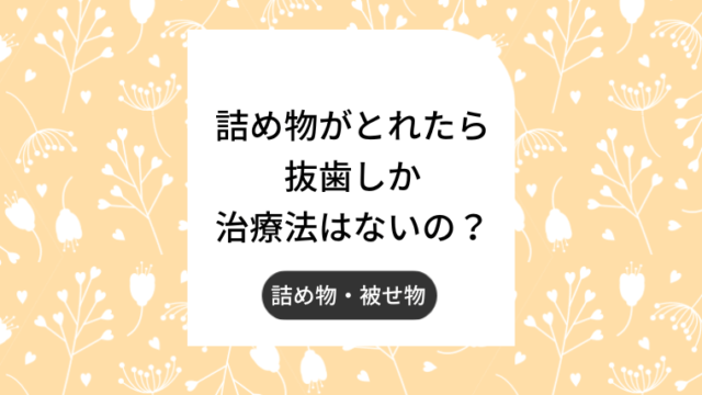 詰め物とれたら抜歯しか治療法ない？