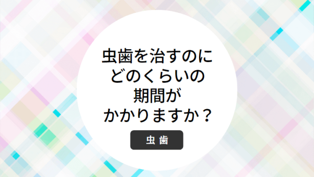 虫歯を治すのにどのくらいの期間がかかりますか？