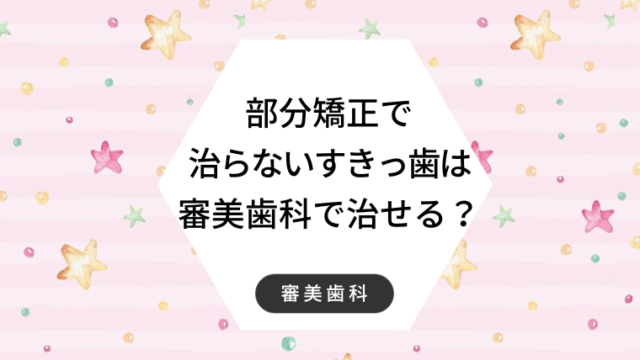 部分矯正で治らないすきっ歯は審美歯科で治せる？