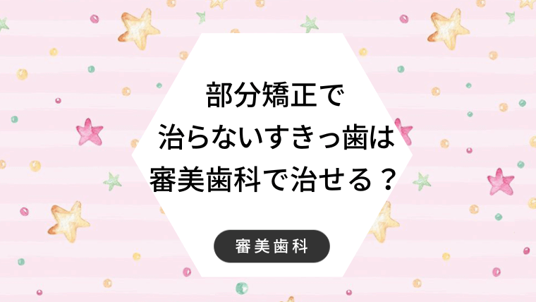 部分矯正で治らないすきっ歯は審美歯科で治せる？