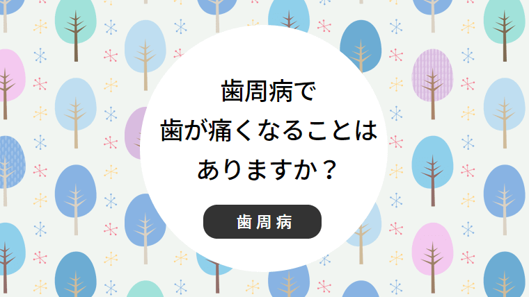 歯周病で歯が痛くなることはありますか？