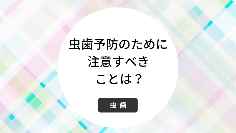 虫歯予防のために注意すべきことは？