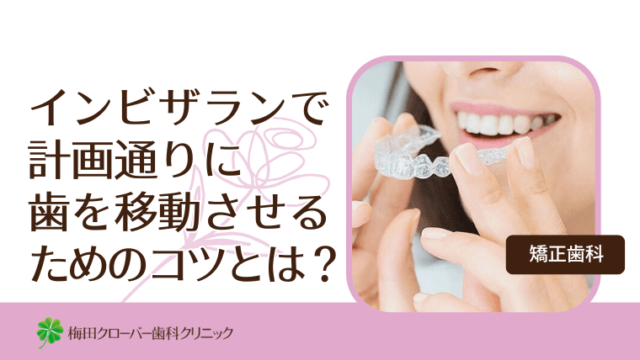 インビザランで計画通りに歯を移動させるためのコツとは？