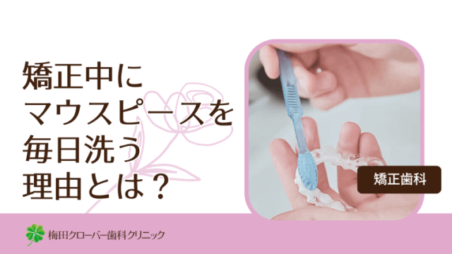 矯正中にマウスピースを毎日洗う理由とは？
