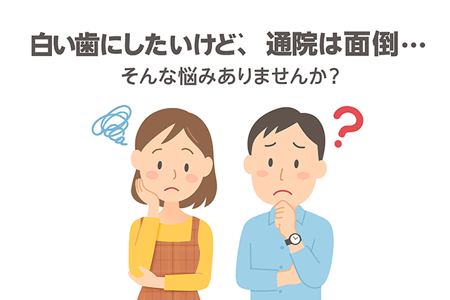 白い歯にしたいけど、通院は面倒