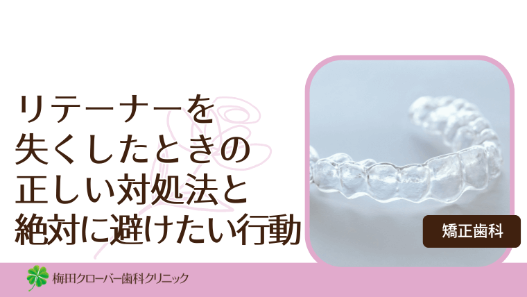 リテーナーを失くしたときの正しい対処法と絶対に避けたい行動