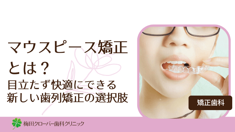 マウスピース矯正とは？目立たず快適にできる新しい歯列矯正の選択肢