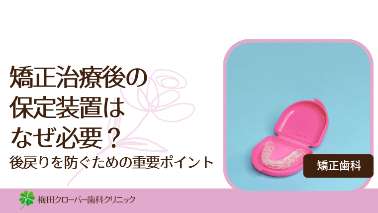矯正治療後の保定装置はなぜ必要？後戻りを防ぐための重要ポイント