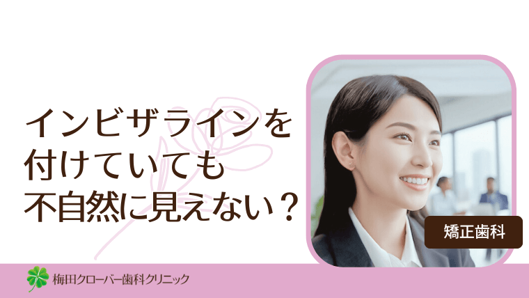 インビザラインを付けていても不自然に見えない？