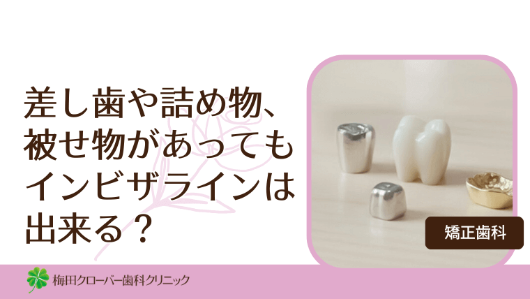 差し歯や詰め物、被せ物があってもインビザラインは出来る？