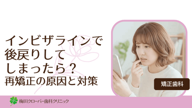 インビザラインで後戻りしてしまったら？後戻りの原因と再矯正の考え方