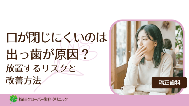 口が閉じにくいのは出っ歯が原因？放置するリスクと改善方法