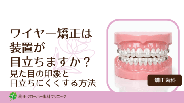 ワイヤー矯正は装置が目立ちますか？見た目の印象と目立ちにくくする方法