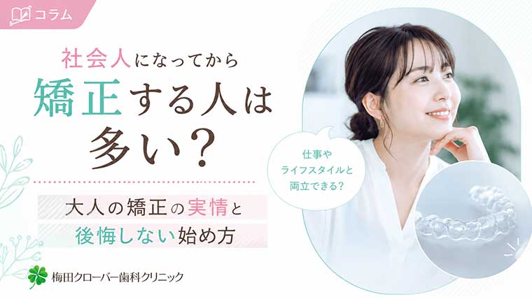 社会人になってから矯正する人は多い？大人の矯正の実情と後悔しない始め方