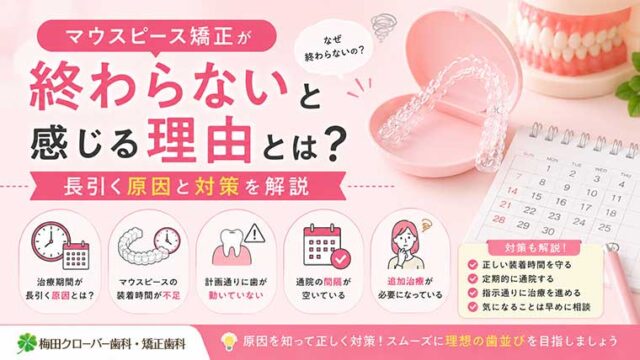 マウスピース矯正が終わらないと感じる理由とは？長引く原因と対策を解説